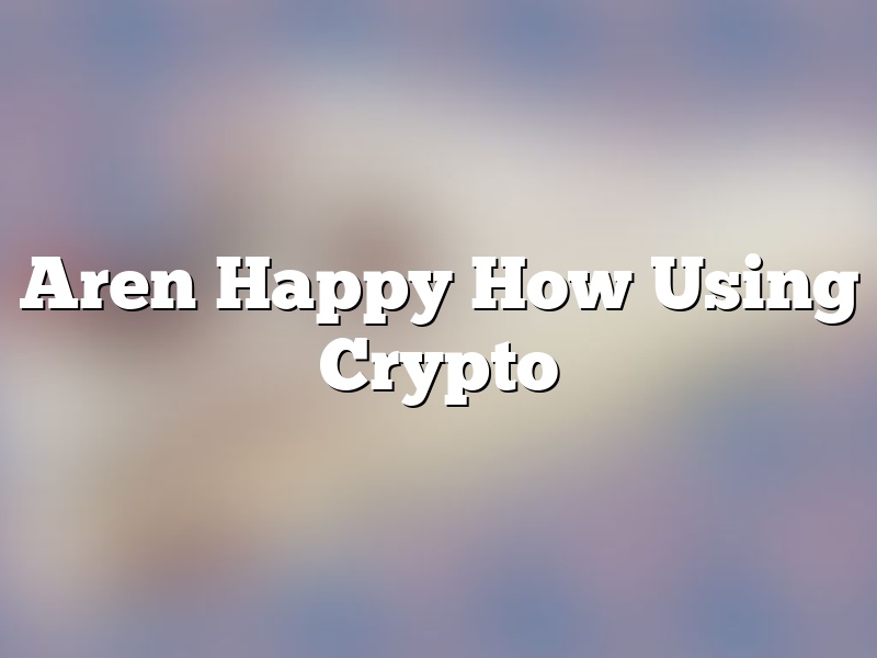 Aren Happy How Using Crypto