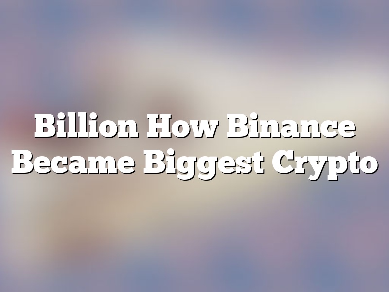 Billion How Binance Became Biggest Crypto