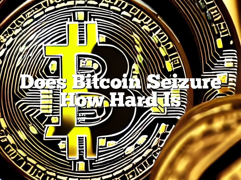 Does Bitcoin Seizure How Hard Is