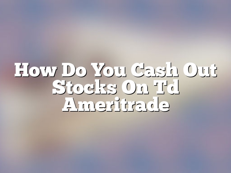 How Do You Cash Out Stocks On Td Ameritrade
