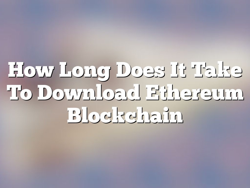 How Long Does It Take To Download Ethereum Blockchain