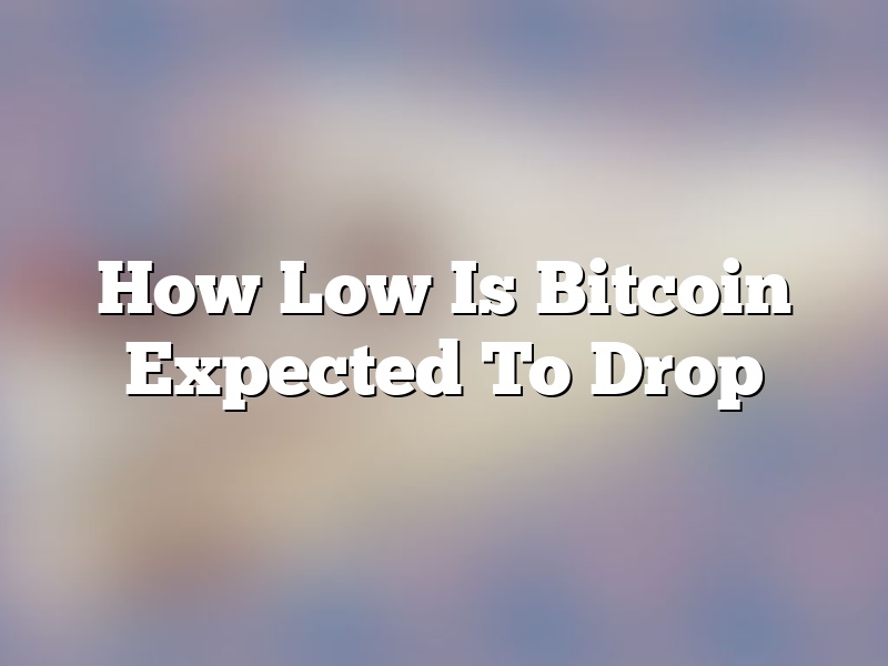How Low Is Bitcoin Expected To Drop