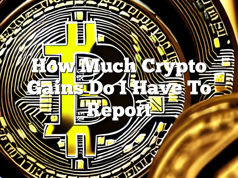 How Much Crypto Gains Do I Have To Report