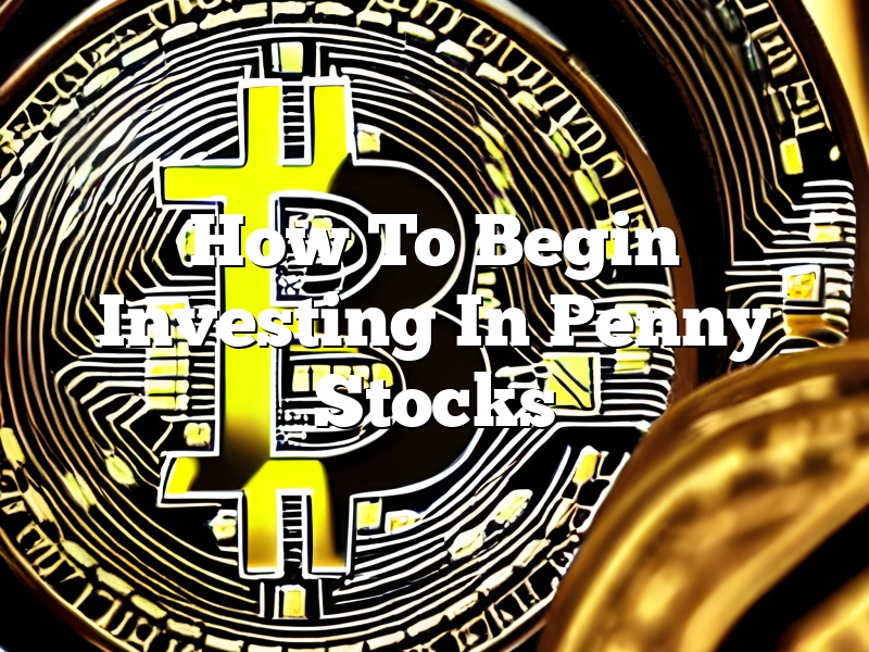 How To Begin Investing In Penny Stocks