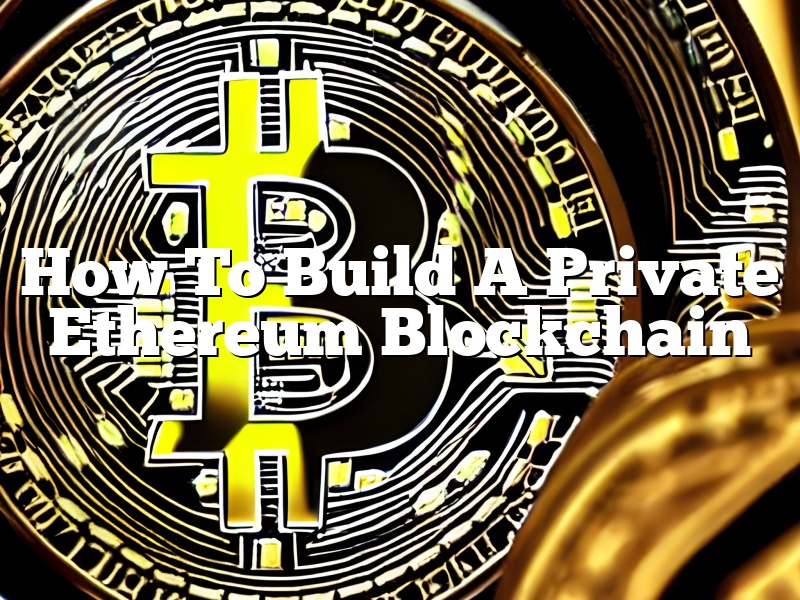 How To Build A Private Ethereum Blockchain