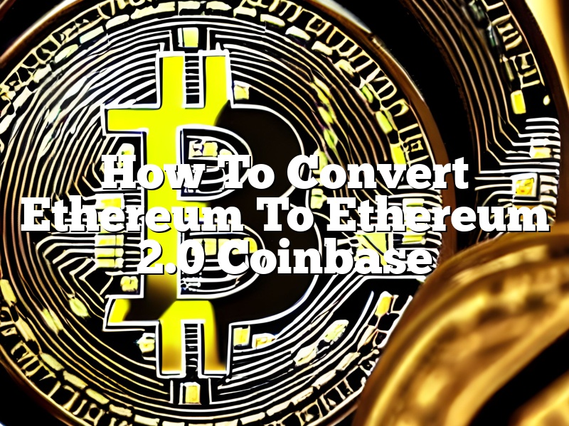 How To Convert Ethereum To Ethereum 2.0 Coinbase