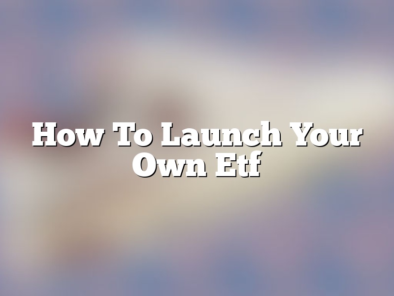 How To Launch Your Own Etf