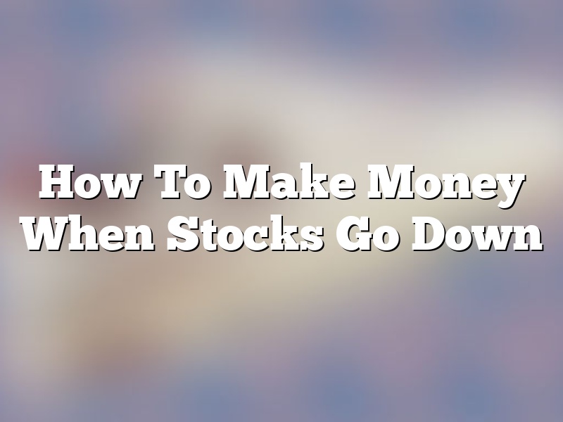 How To Make Money When Stocks Go Down