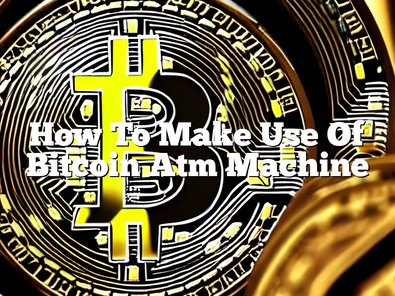 How To Make Use Of Bitcoin Atm Machine