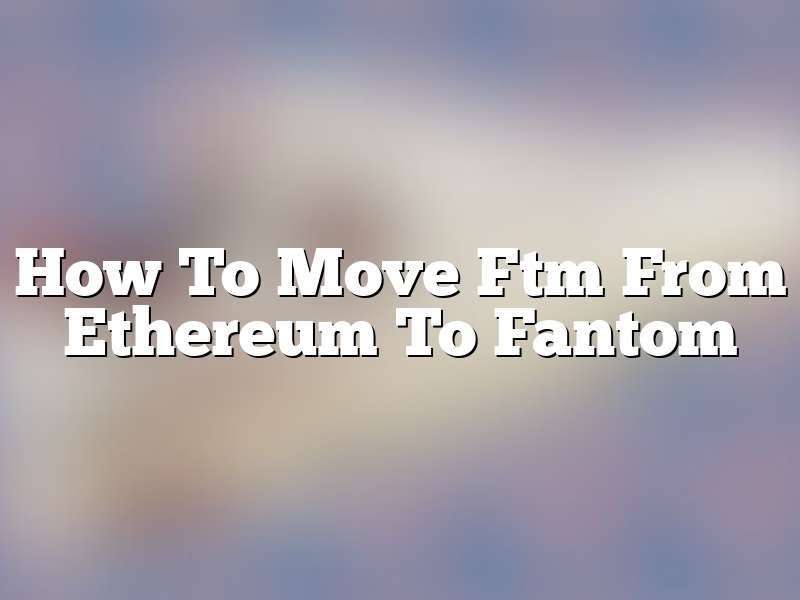 How To Move Ftm From Ethereum To Fantom