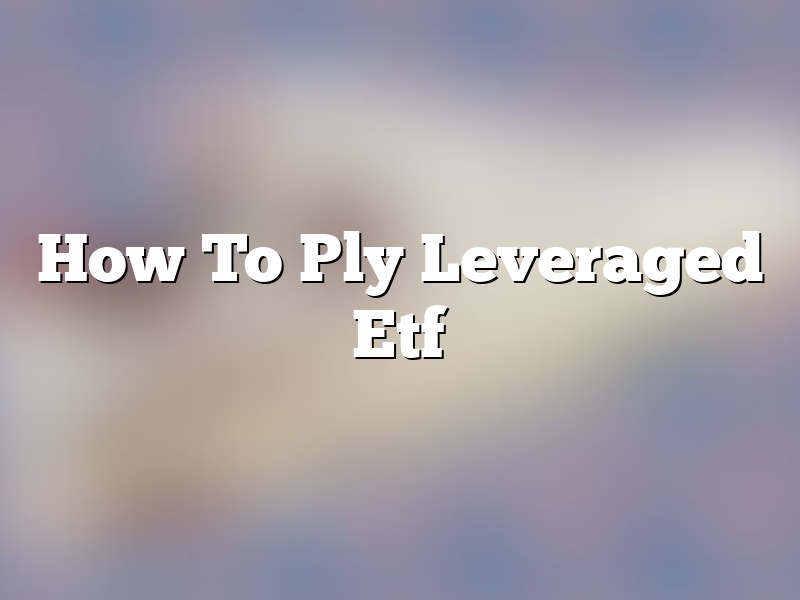 How To Ply Leveraged Etf
