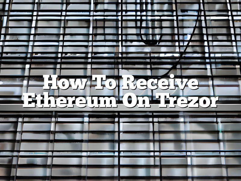 How To Receive Ethereum On Trezor