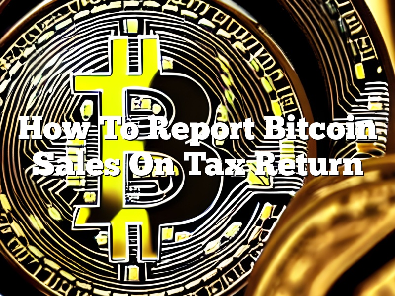 How To Report Bitcoin Sales On Tax Return