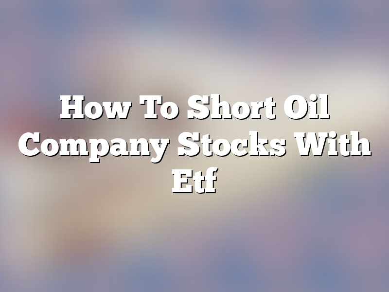 How To Short Oil Company Stocks With Etf