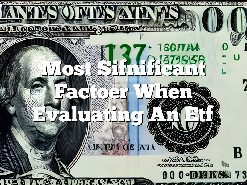 Most Sifnificant Factoer When Evaluating An Etf