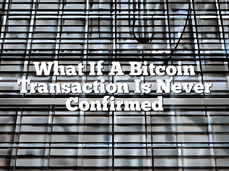 What If A Bitcoin Transaction Is Never Confirmed