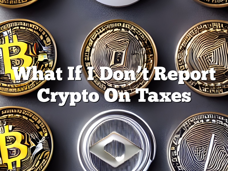 What If I Don’t Report Crypto On Taxes