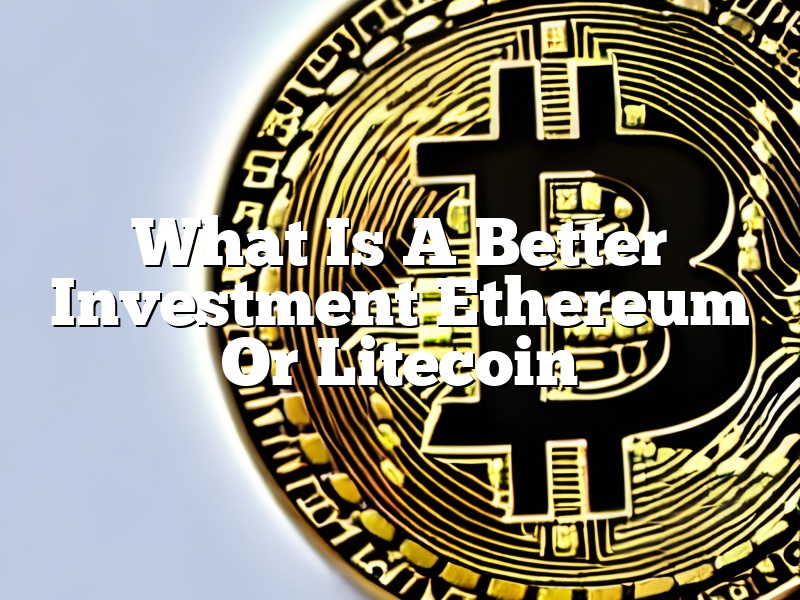 What Is A Better Investment Ethereum Or Litecoin
