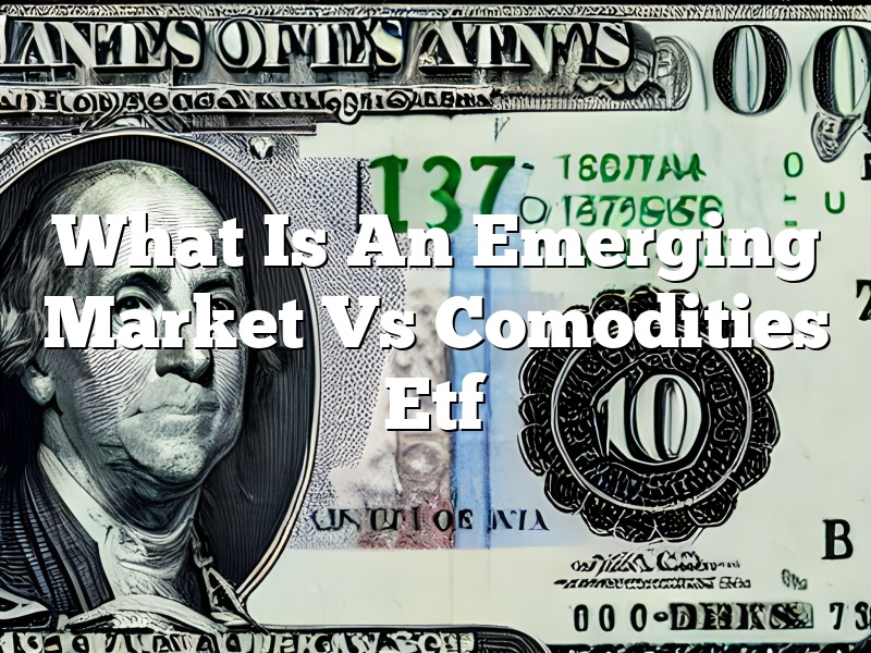 What Is An Emerging Market Vs Comodities Etf