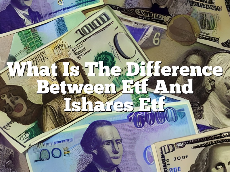 What Is The Difference Between Etf And Ishares Etf