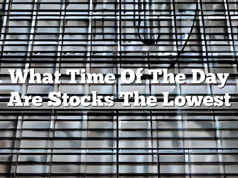 What Time Of The Day Are Stocks The Lowest