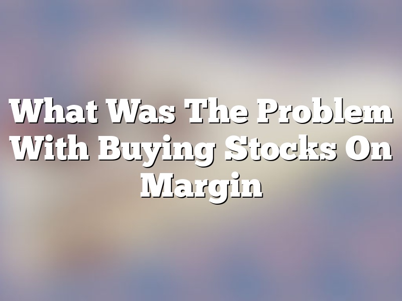 What Was The Problem With Buying Stocks On Margin