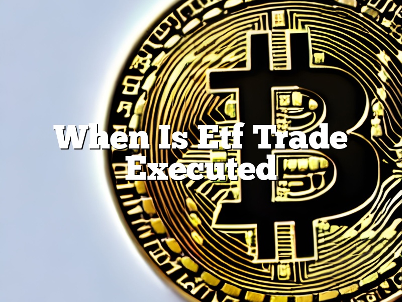 When Is Etf Trade Executed