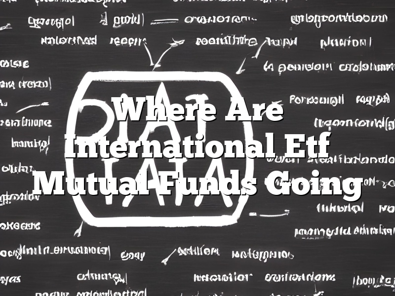 Where Are International Etf Mutual Funds Going