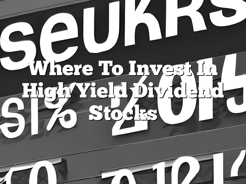 Where To Invest In High Yield Dividend Stocks