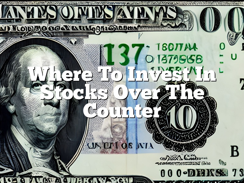 Where To Invest In Stocks Over The Counter