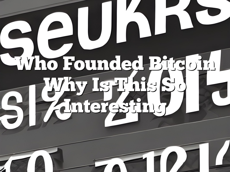 Who Founded Bitcoin Why Is This So Interesting