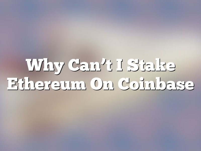 Why Can’t I Stake Ethereum On Coinbase