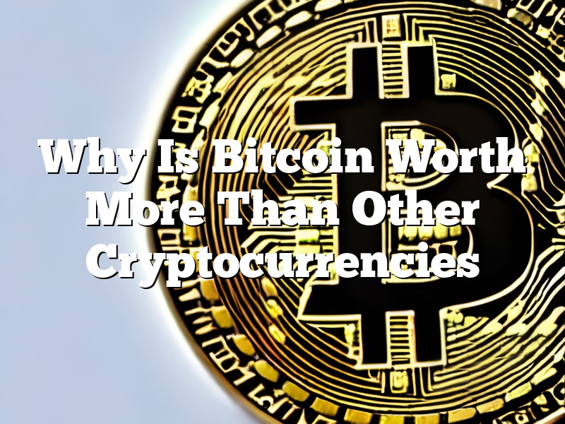Why Is Bitcoin Worth More Than Other Cryptocurrencies