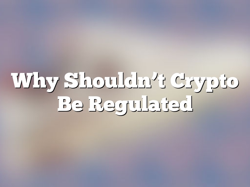 Why Shouldn’t Crypto Be Regulated