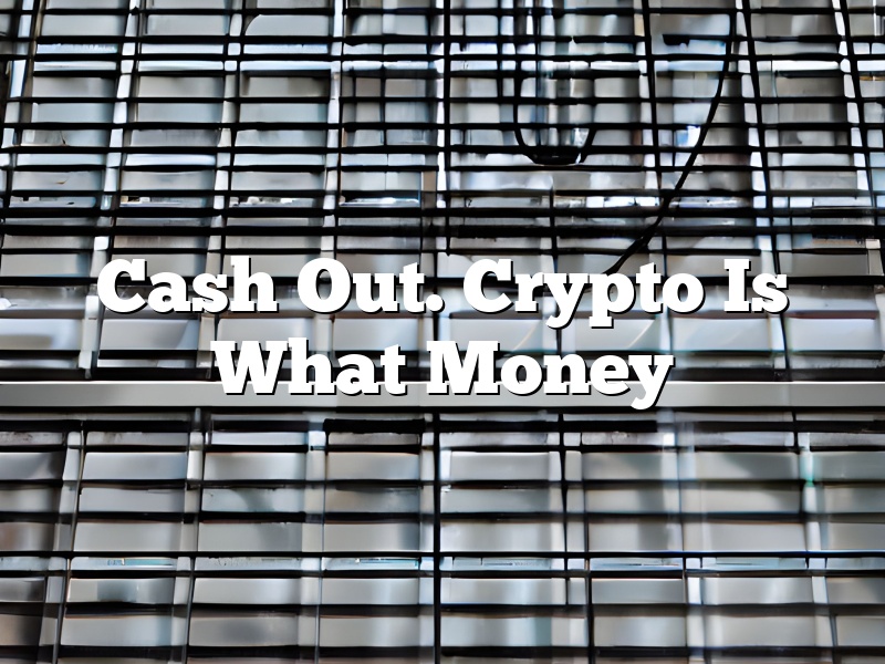 Cash Out. Crypto Is What Money
