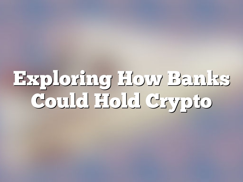 Exploring How Banks Could Hold Crypto