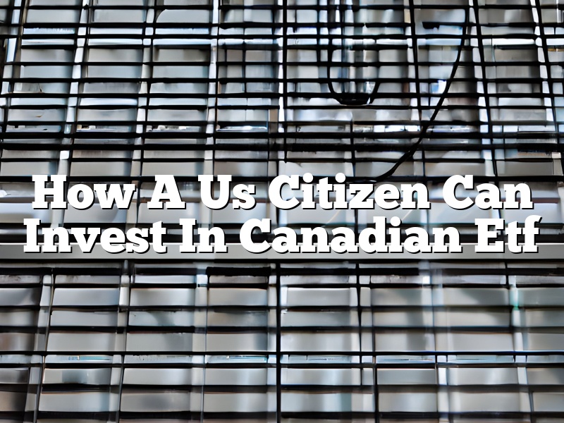 How A Us Citizen Can Invest In Canadian Etf