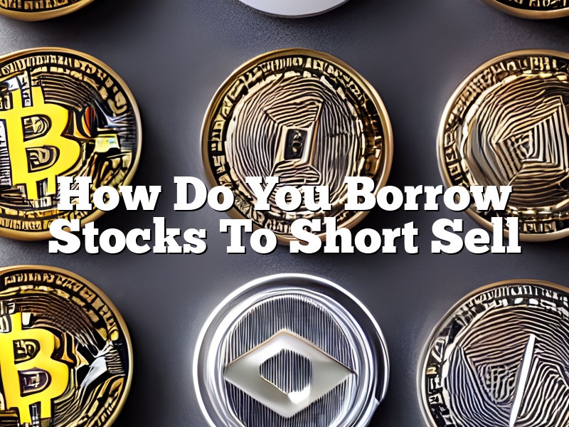 How Do You Borrow Stocks To Short Sell
