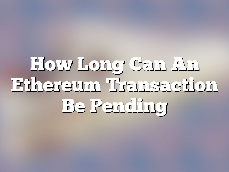 How Long Can An Ethereum Transaction Be Pending