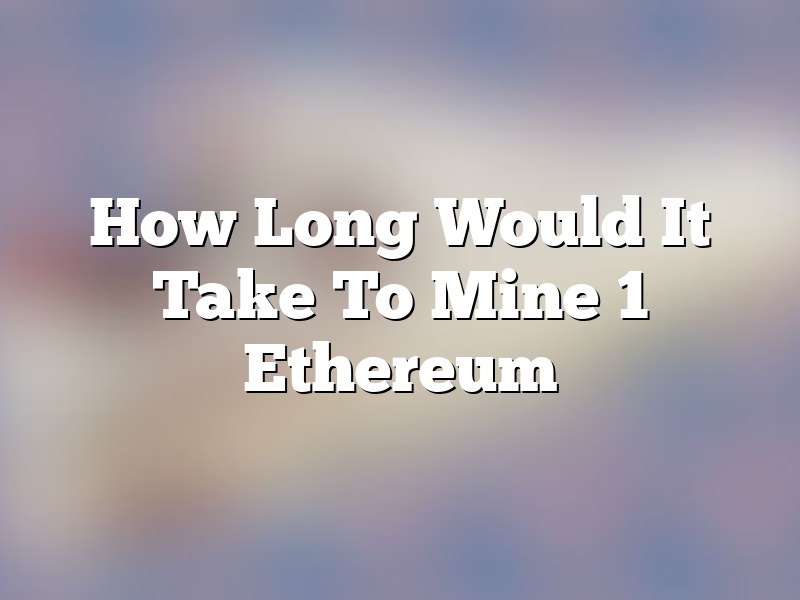 How Long Would It Take To Mine 1 Ethereum