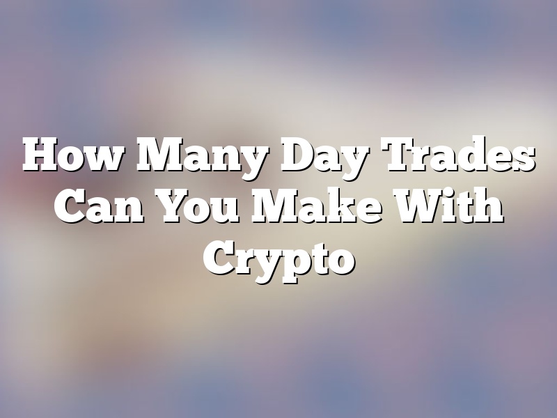 How Many Day Trades Can You Make With Crypto