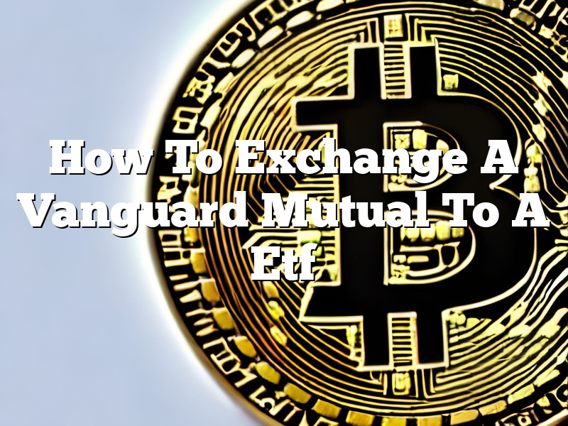 How To Exchange A Vanguard Mutual To A Etf