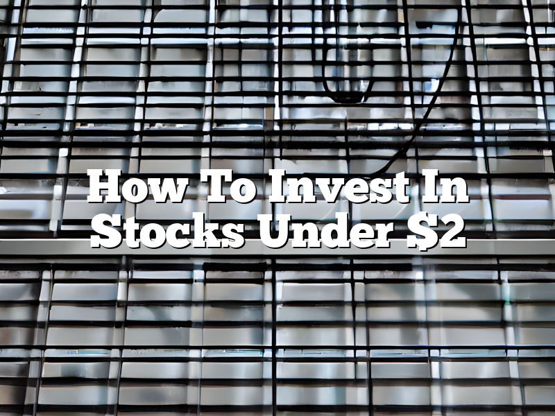 How To Invest In Stocks Under $2