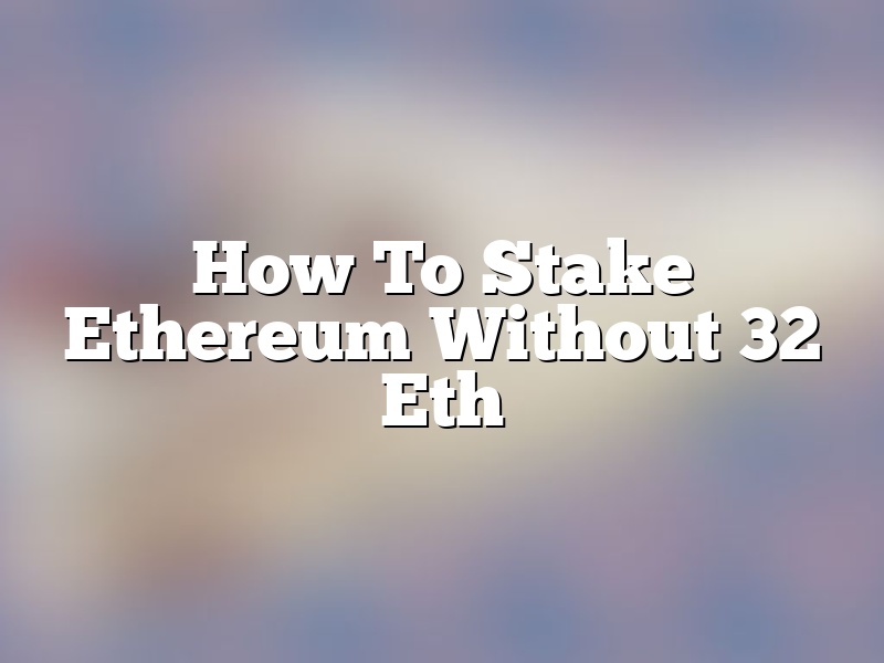 How To Stake Ethereum Without 32 Eth