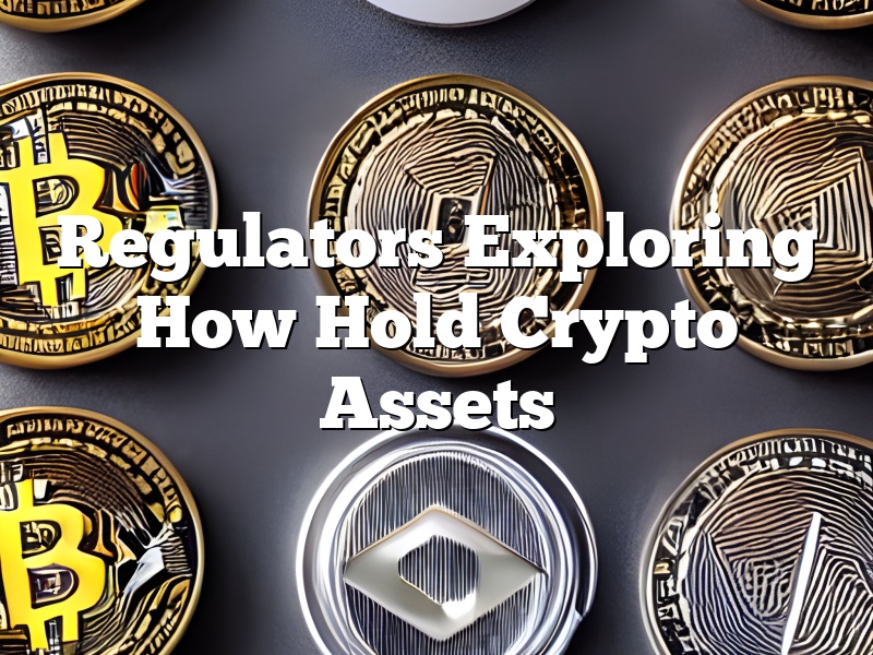 Regulators Exploring How Hold Crypto Assets