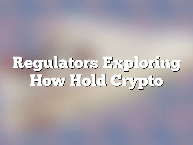 Regulators Exploring How Hold Crypto