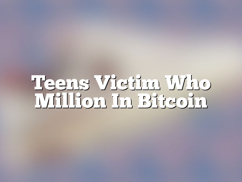 Teens Victim Who Million In Bitcoin