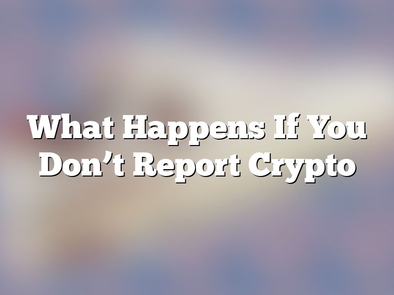 What Happens If You Don’t Report Crypto
