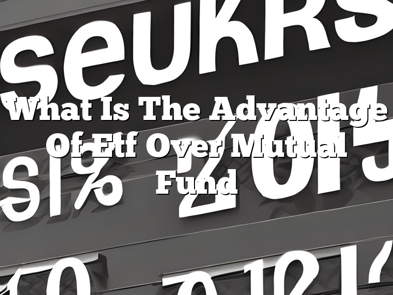 What Is The Advantage Of Etf Over Mutual Fund
