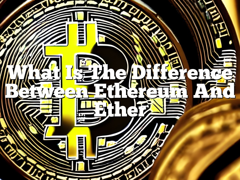 What Is The Difference Between Ethereum And Ether